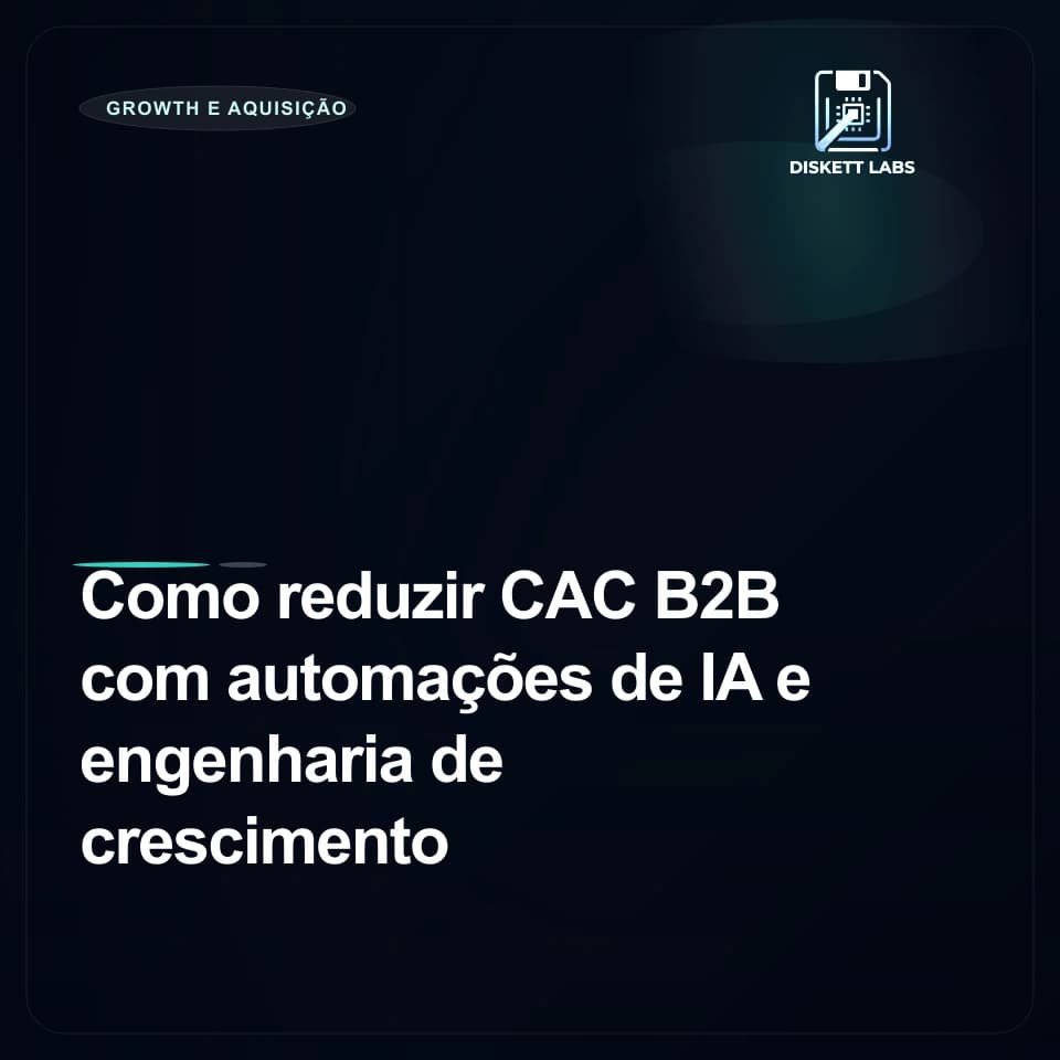 Como reduzir CAC B2B com automações de IA e engenharia de crescimento