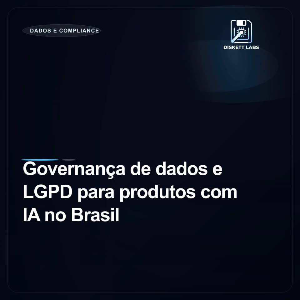 Governança de dados e LGPD para produtos com IA no Brasil