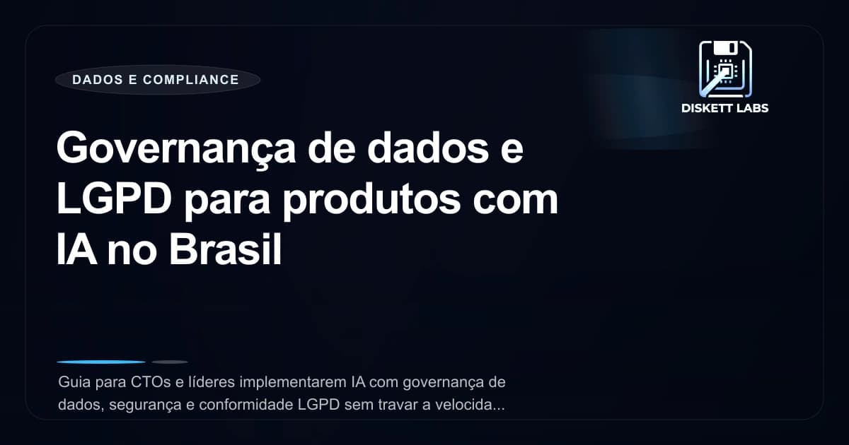 Governança de dados e LGPD para produtos com IA no Brasil