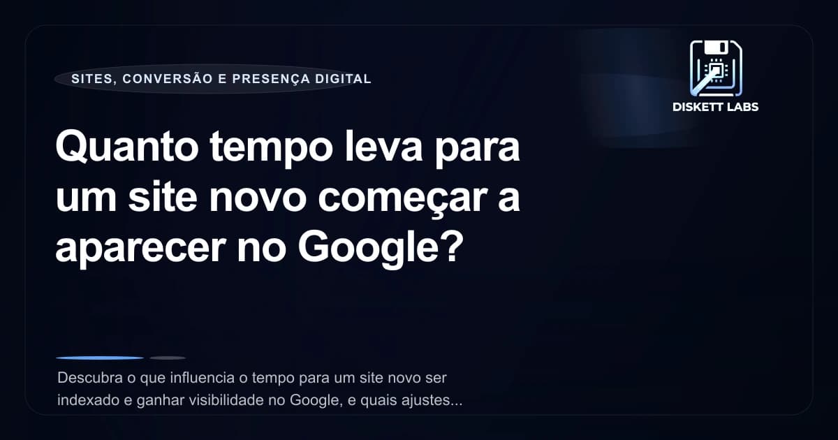Quanto tempo leva para um site novo começar a aparecer no Google?